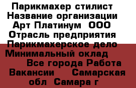 Парикмахер-стилист › Название организации ­ Арт Платинум, ООО › Отрасль предприятия ­ Парикмахерское дело › Минимальный оклад ­ 17 500 - Все города Работа » Вакансии   . Самарская обл.,Самара г.